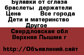 Булавки от сглаза, браслеты, держатели › Цена ­ 180 - Все города Дети и материнство » Другое   . Свердловская обл.,Верхняя Пышма г.